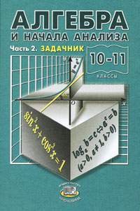 Решение задач по Алгебра и начала анализа. Задачник для 10-11 кл. общеоб. учр. Мордкович, Денищева, Корешкова, Мишустина Решение задач по Алгебра и начала анализа. Задачник для 10-11 кл. общеоб. учр. Мордкович, Денищева, Корешкова, Мишустина
